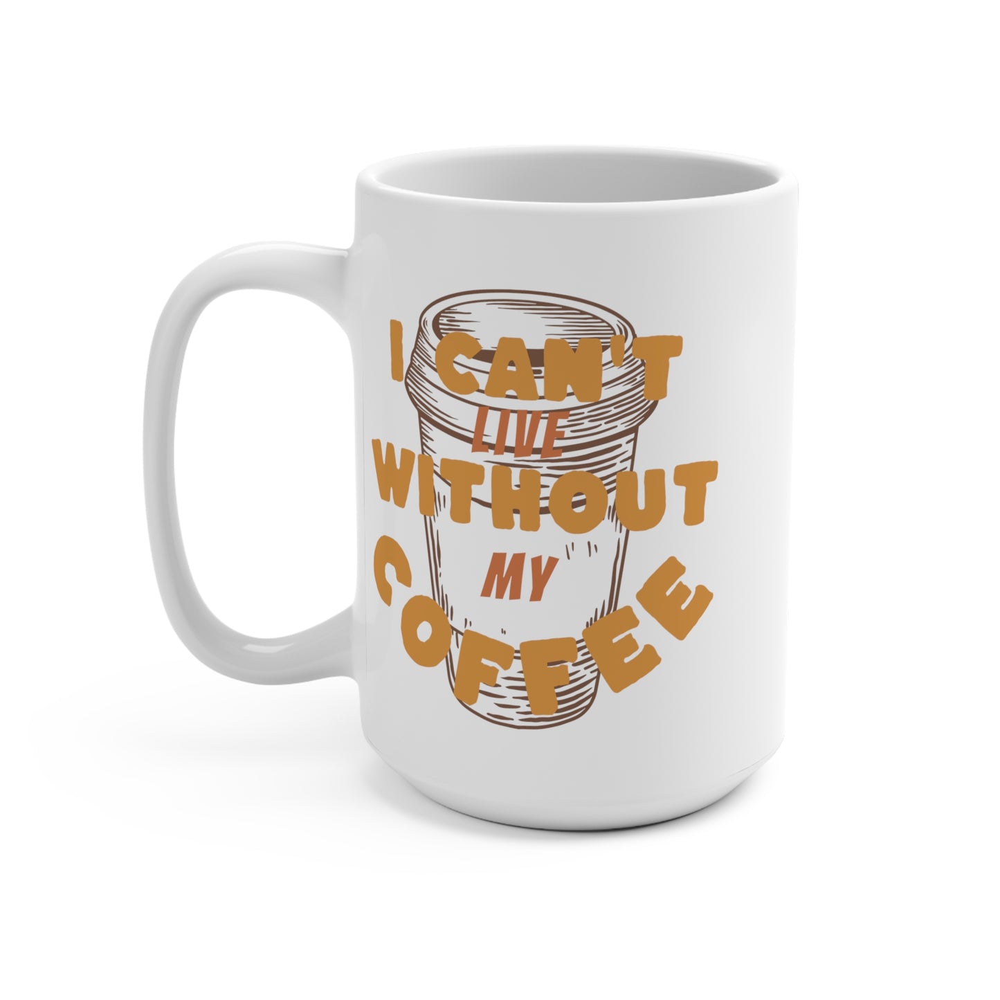 I can't live without my coffee Mug 15oz